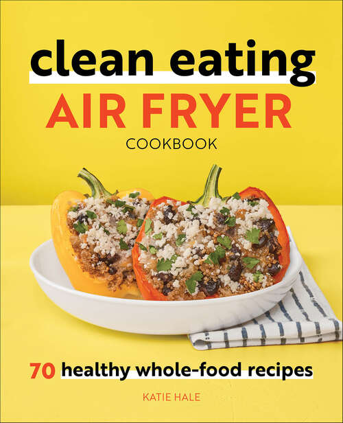 Book cover of Clean Eating Air Fryer Cookbook: 70 Healthy Whole-Food Recipes