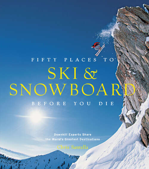 Book cover of Fifty Places to Ski & Snowboard Before You Die: Downhill Experts Share the World's Greatest Destinations (Fifty Places)