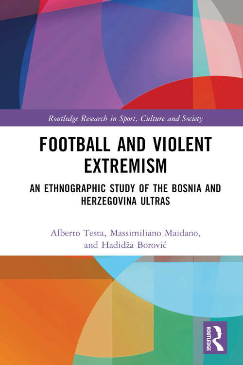 Book cover of Football and Violent Extremism: An Ethnographic Study of the Bosnia and Herzegovina Ultras (Routledge Research in Sport, Culture and Society)