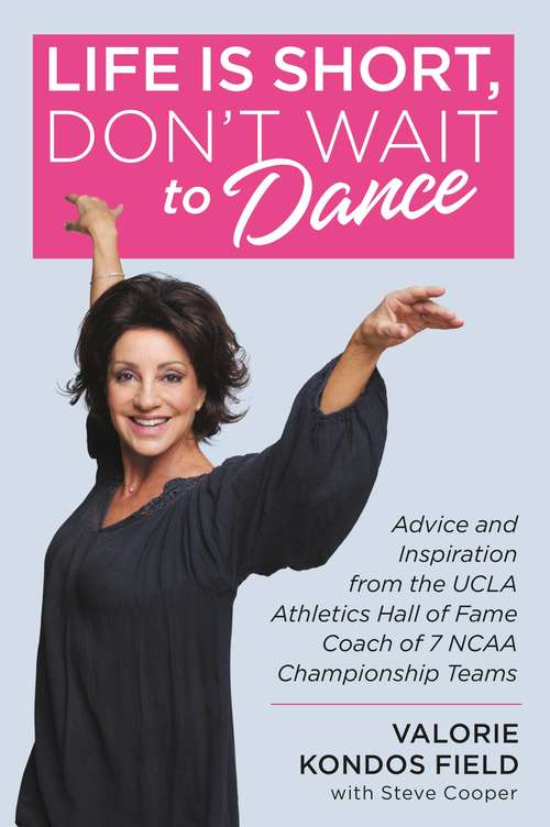 Book cover of Life Is Short, Don't Wait to Dance: Advice and Inspiration from the UCLA Athletic Hall of Fame Coach of 7 NCAA Championship Teams