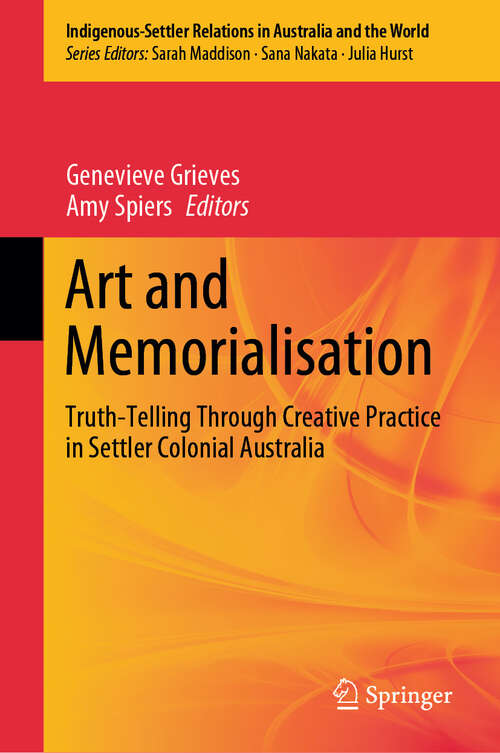 Book cover of Art and Memorialisation: Truth-Telling Through Creative Practice in Settler Colonial Australia (Indigenous-Settler Relations in Australia and the World #6)