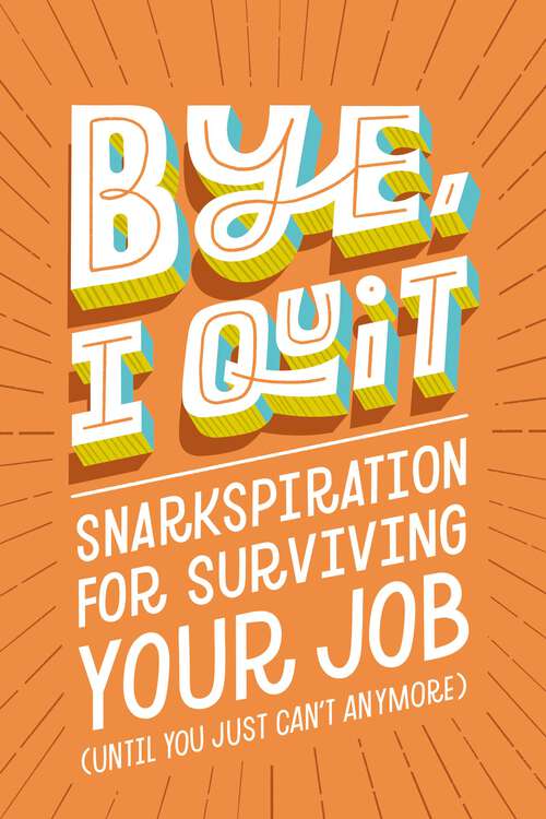 Book cover of BYE, I Quit: Snarkspiration for Surviving Your Job (Until You Just Can’t Anymore)