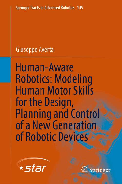 Book cover of Human-Aware Robotics: Modeling Human Motor Skills for the Design, Planning and Control of a New Generation of Robotic Devices (1st ed. 2022) (Springer Tracts in Advanced Robotics #145)