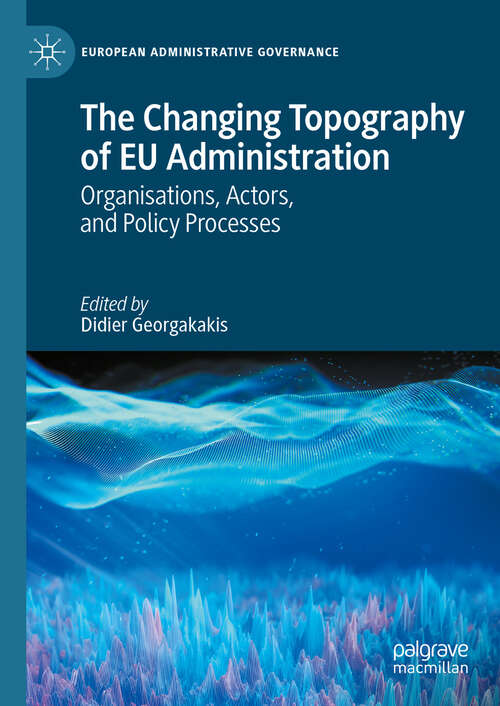 Book cover of The Changing Topography of EU Administration: Organisations, Actors, and Policy Processes (European Administrative Governance)