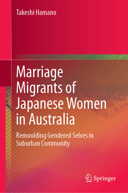Book cover of Marriage Migrants of Japanese Women in Australia: Remoulding Gendered Selves in Suburban Community (1st ed. 2019)
