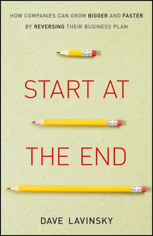 Book cover of Start at the End: How Companies Can Grow Bigger and Faster by Reversing Their Business Plan