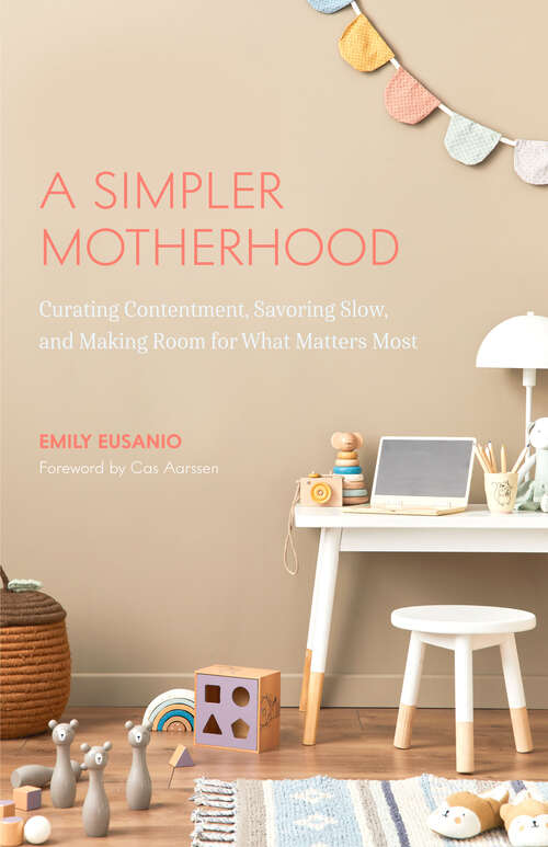 Book cover of A Simpler Motherhood: Curating Contentment, Savoring Slow, and Making Room for What Matters Most