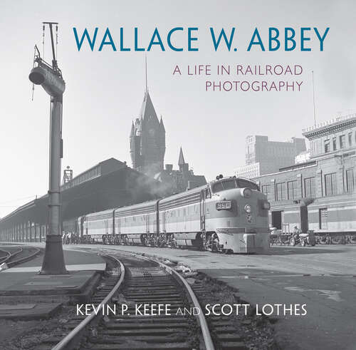 Book cover of Wallace W. Abbey: A Life in Railroad Photography (Railroads Past and Present)