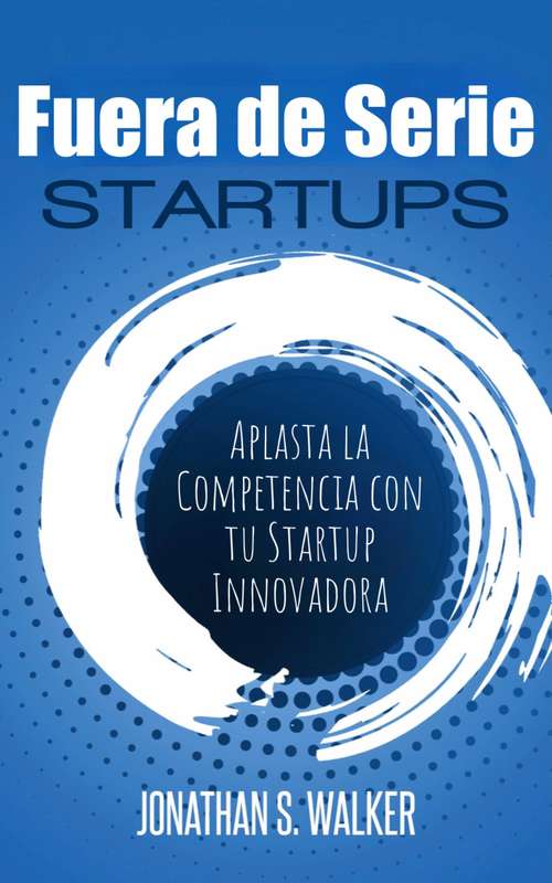 Book cover of Startups Fuera de Serie: Aplasta la Competencia con tu Startup Innovadora