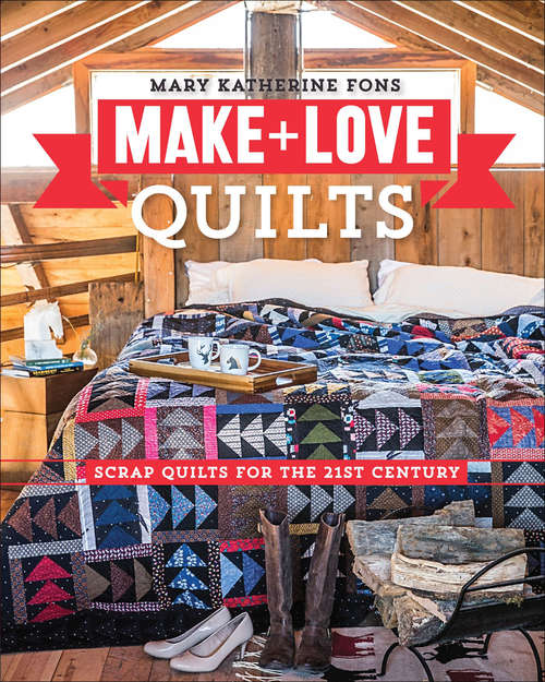 Book cover of Make + Love Quilts: Scrap Quilts for the 21st Century