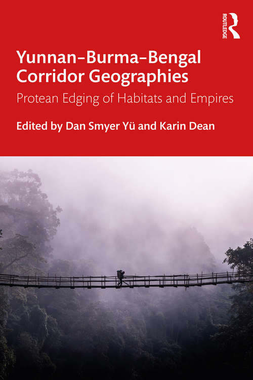Book cover of Yunnan–Burma–Bengal Corridor Geographies: Protean Edging of Habitats and Empires