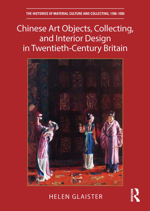 Book cover of Chinese Art Objects, Collecting, and Interior Design in Twentieth-Century Britain (The Histories of Material Culture and Collecting, 1700-1950)