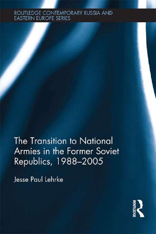 Book cover of The Transition to National Armies in the Former Soviet Republics, 1988-2005 (Routledge Contemporary Russia and Eastern Europe Series)