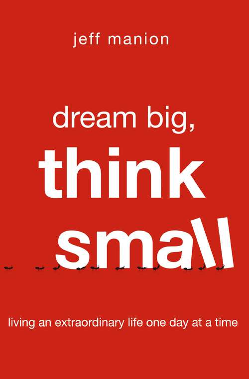 Book cover of Dream Big, Think Small: Living an Extraordinary Life One Day at a Time