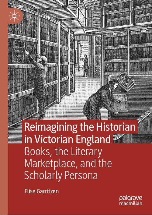 Book cover of Reimagining the Historian in Victorian England: Books, the Literary Marketplace, and the Scholarly Persona (1st ed. 2023)