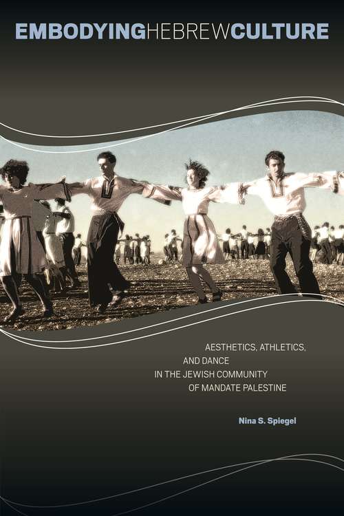 Book cover of Embodying Hebrew Culture: Aesthetics, Athletics, and Dance in the Jewish Community of Mandate Palestine