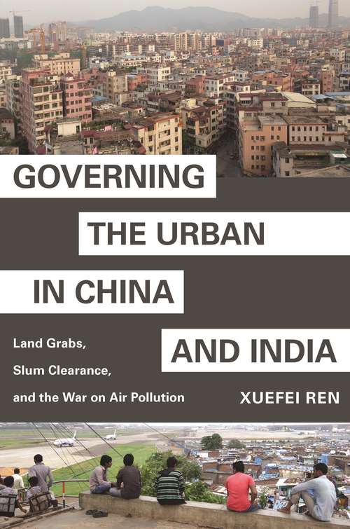 Book cover of Governing the Urban in China and India: Land Grabs, Slum Clearance, and the War on Air Pollution (Princeton Studies in Contemporary China #10)