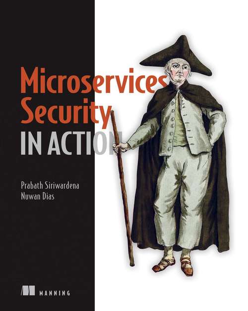 Book cover of Microservices Security in Action: Design Secure Network And Api Endpoint Security For Microservices Applications, With Examples Using Java, Kubernetes, And Istio (In Action Ser.)