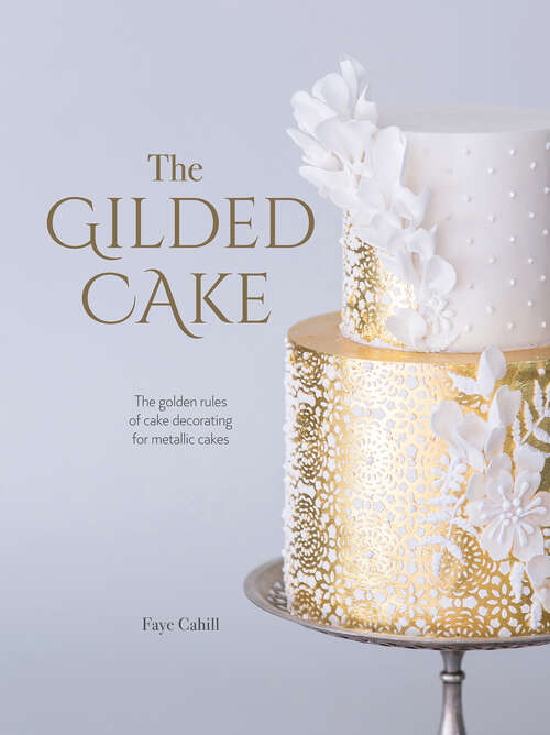 Book cover of The Gilded Cake: The Golden Rules of Cake Decorating for Metallic Cakes