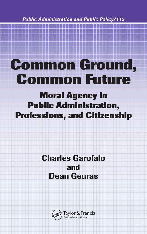 Book cover of Common Ground, Common Future: Moral Agency in Public Administration, Professions, and Citizenship (Public Administration and Public Policy)