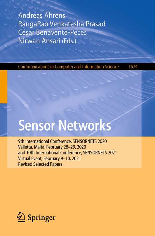 Book cover of Sensor Networks: 9th International Conference, SENSORNETS 2020, Valletta, Malta, February 28–29, 2020, and 10th International Conference, SENSORNETS 2021, Virtual Event, February 9–10, 2021, Revised Selected Papers (1st ed. 2022) (Communications in Computer and Information Science #1674)