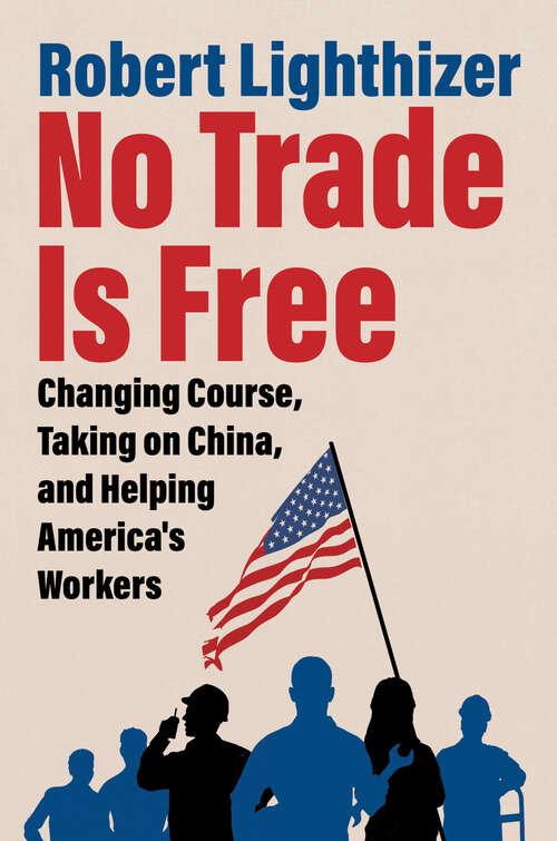 Book cover of No Trade Is Free: Changing Course, Taking on China, and Helping America's Workers
