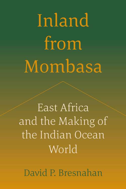 Book cover of Inland from Mombasa: East Africa and the Making of the Indian Ocean World