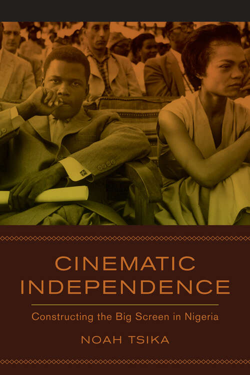 Book cover of Cinematic Independence: Constructing the Big Screen in Nigeria