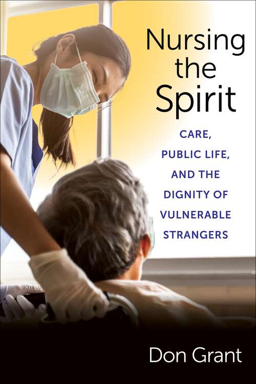 Book cover of Nursing the Spirit: Care, Public Life, and the Dignity of Vulnerable Strangers