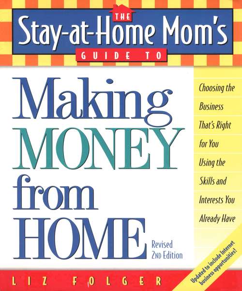 Book cover of The Stay-at-Home Mom's Guide to Making Money from Home, Revised 2nd Edition: Choosing the Business That's Right for You Using the Skills and Interests You Already Have (Stay-at-Home Mom's Guide #1)