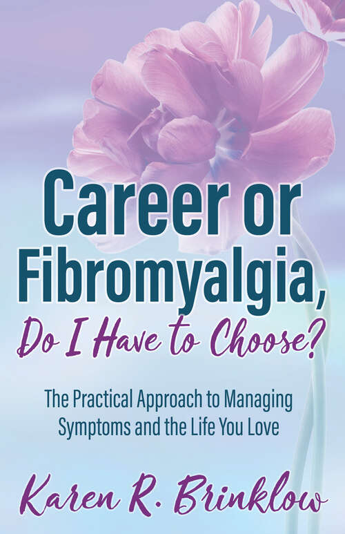 Book cover of Career or Fibromyalgia, Do I Have to Choose?: The Practical Approach to Managing Symptoms and the Life You Love