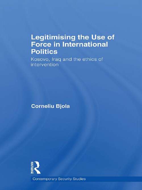 Book cover of Legitimising the Use of Force in International Politics: Kosovo, Iraq and the Ethics of Intervention (Contemporary Security Studies)