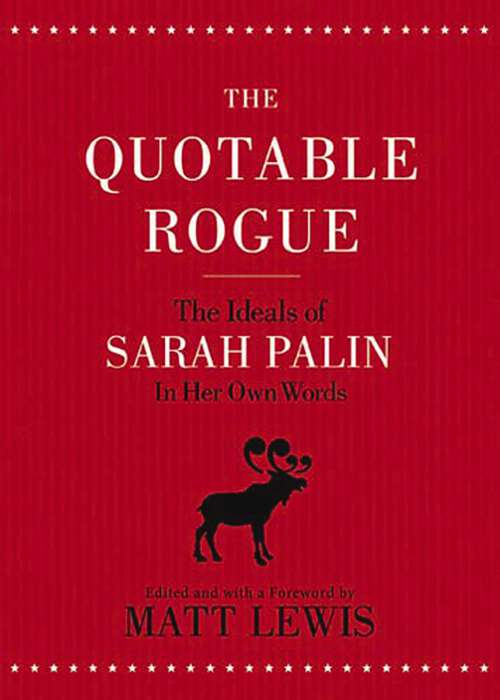 Book cover of The Quotable Rogue: The Ideals of Sarah Palin in Her Own Words