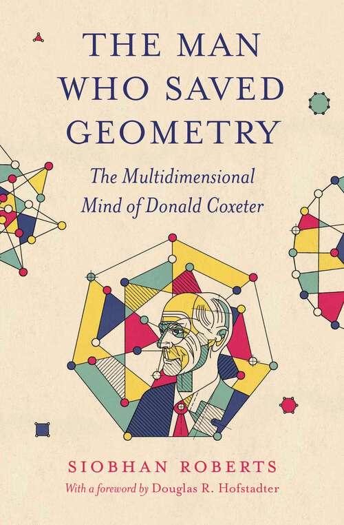 Book cover of The Man Who Saved Geometry: The Multidimensional Mind of Donald Coxeter