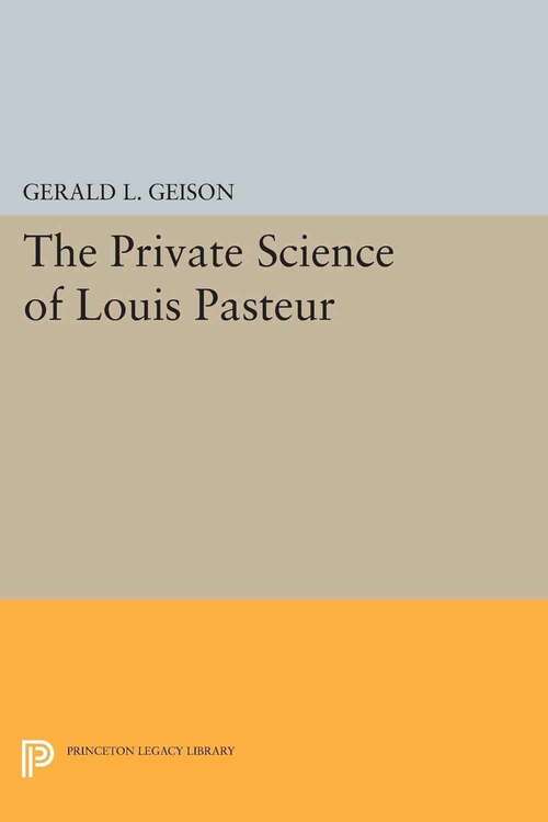 Book cover of The Private Science Of Louis Pasteur (Princeton Legacy Library)