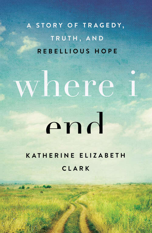 Book cover of Where I End: A Story of Tragedy, Truth, and Rebellious Hope