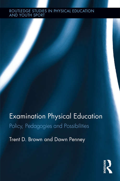 Book cover of Examination Physical Education: Policy, Practice and Possibilities (Routledge Studies in Physical Education and Youth Sport)