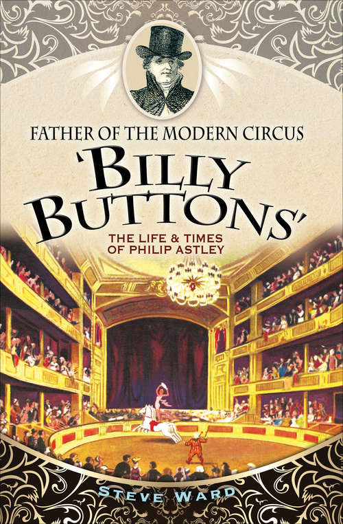 Book cover of Father of the Modern Circus 'Billy Buttons': The Life & Times of Philip Astley