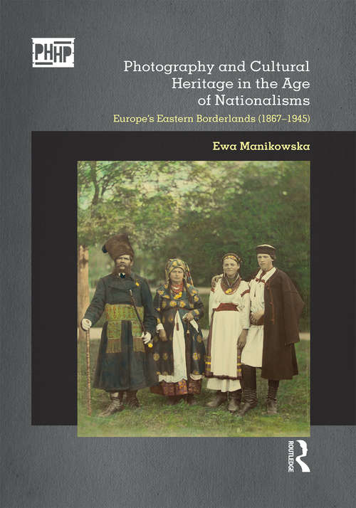 Book cover of Photography and Cultural Heritage in the Age of Nationalisms: Europe's Eastern Borderlands (1867�1945) (Photography, History: History, Photography)