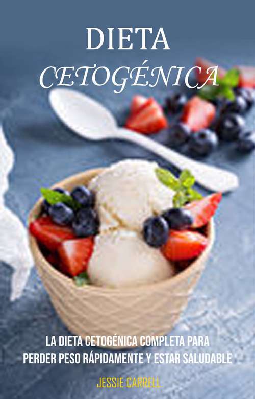 Book cover of Dieta Cetogénica : La Dieta Cetogénica Completa Para Perder Peso Rápidamente Y Estar Saludable