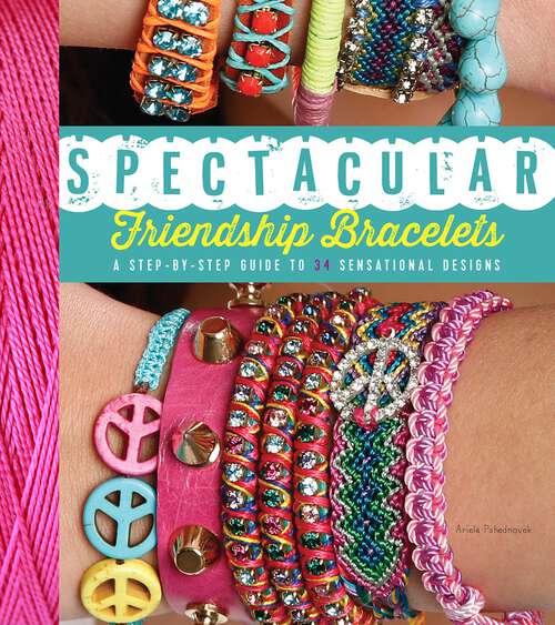 Book cover of Spectacular Friendship Bracelets: A Step-by-Step Guide to 34 Sensational Designs