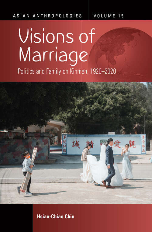 Book cover of Visions of Marriage: Politics and Family on Kinmen, 1920-2020 (Asian Anthropologies #15)