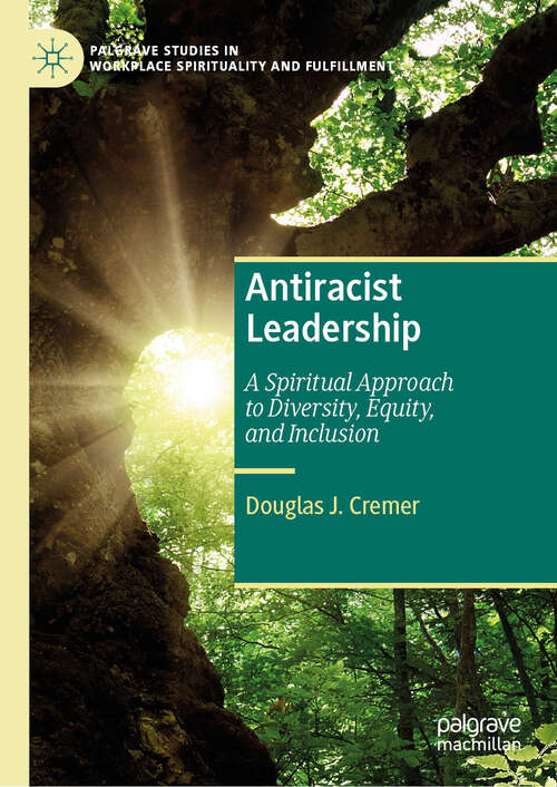 Book cover of Antiracist Leadership: A Spiritual Approach to Diversity, Equity, and Inclusion (2024) (Palgrave Studies in Workplace Spirituality and Fulfillment)