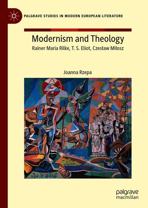 Book cover of Modernism and Theology: Rainer Maria Rilke, T. S. Eliot, Czesław Miłosz (1st ed. 2021) (Palgrave Studies in Modern European Literature)