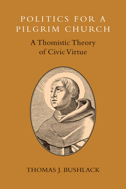 Book cover of Politics for a Pilgrim Church: A Thomistic Theory of Civic Virtue