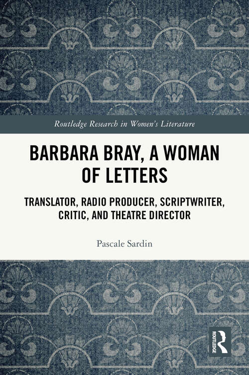 Book cover of Barbara Bray, A Woman of Letters: Translator, Radio Producer, Scriptwriter, Critic, and Theatre Director (Routledge Research in Women's Literature)