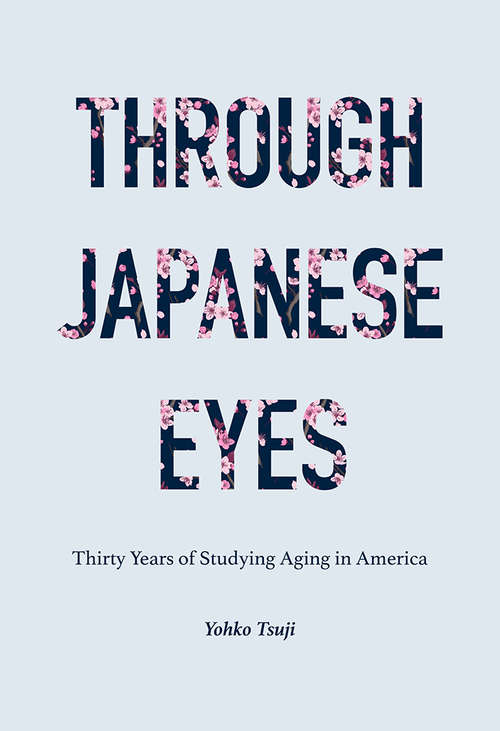 Book cover of Through Japanese Eyes: Thirty Years of Studying Aging in America (Global Perspectives on Aging)