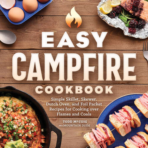 Book cover of Easy Campfire Cookbook: Simple Skillet, Skewer, Dutch Oven, and Foil Packet Recipes for Cooking over Flames and Coals