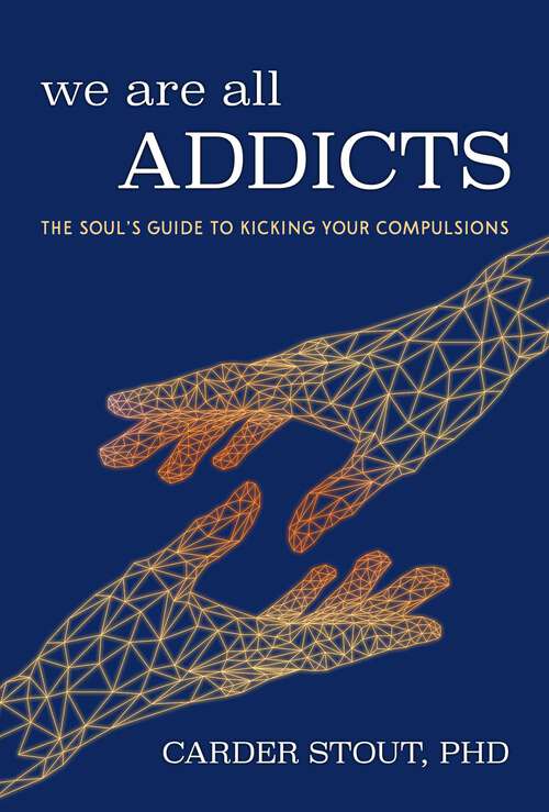 Book cover of We Are All Addicts: The Soul's Guide to Kicking Your Compulsions