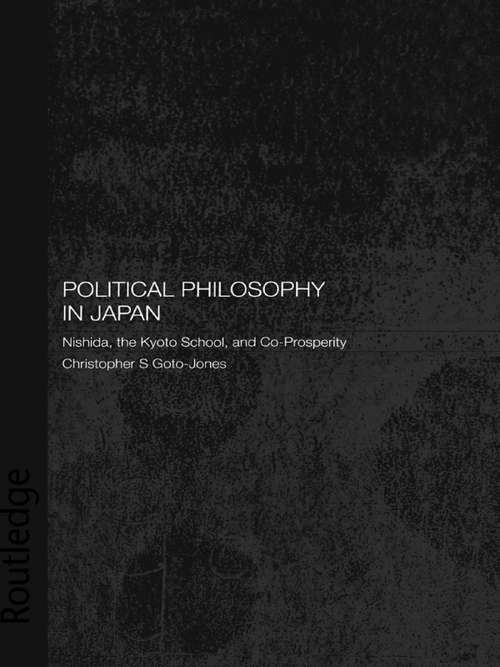 Book cover of Political Philosophy in Japan: Nishida, the Kyoto School and co-prosperity (Routledge/Leiden Series in Modern East Asian Politics, History and Media)